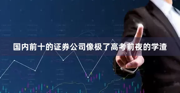 国内前十的证券公司像极了高考前夜的学渣