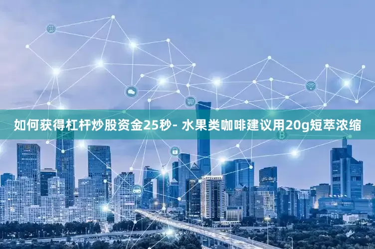 如何获得杠杆炒股资金25秒- 水果类咖啡建议用20g短萃浓缩
