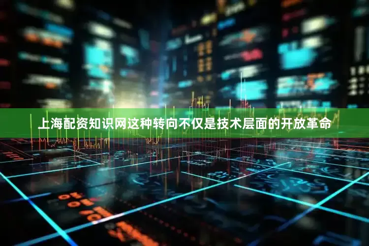 上海配资知识网这种转向不仅是技术层面的开放革命