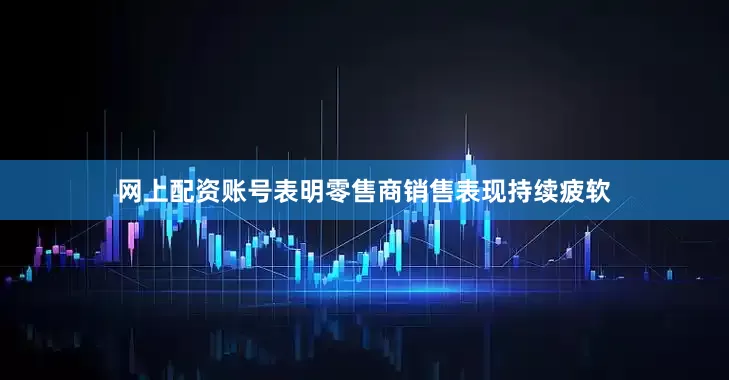 网上配资账号表明零售商销售表现持续疲软