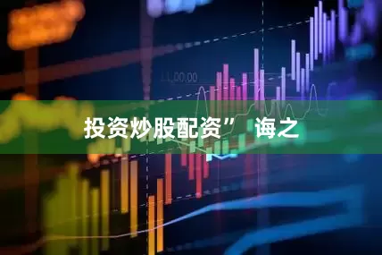 投资炒股配资”  诲之