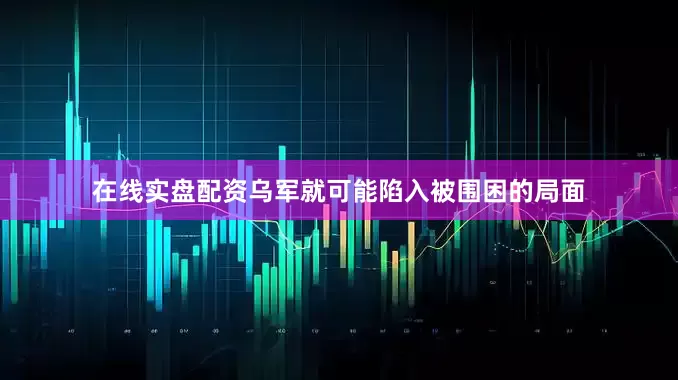 在线实盘配资乌军就可能陷入被围困的局面