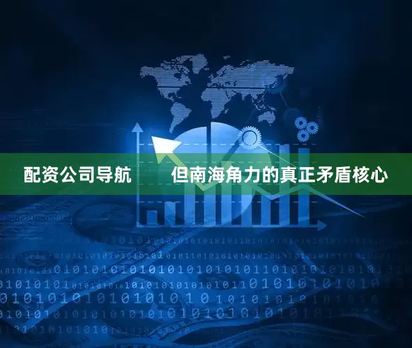 配资公司导航        但南海角力的真正矛盾核心