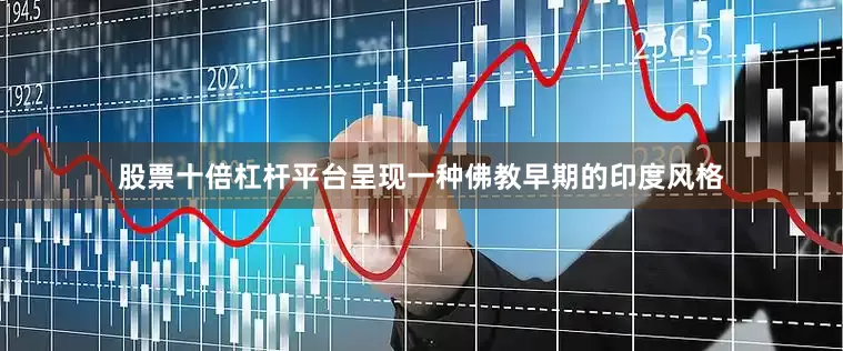 股票十倍杠杆平台呈现一种佛教早期的印度风格