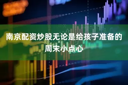 南京配资炒股无论是给孩子准备的周末小点心