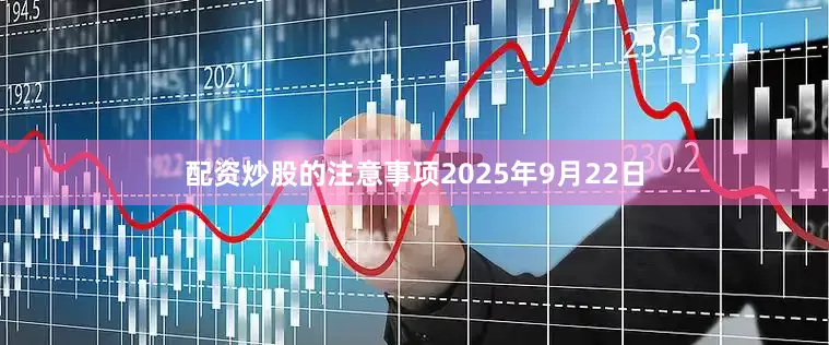 配资炒股的注意事项2025年9月22日