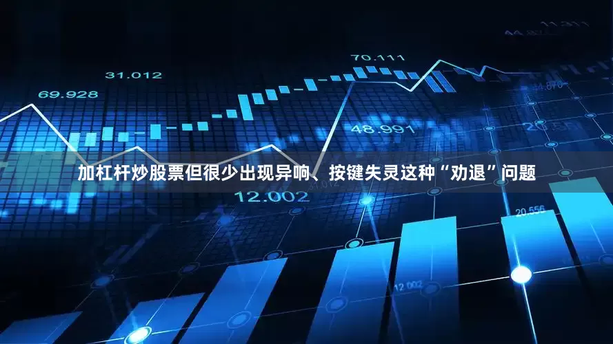 加杠杆炒股票但很少出现异响、按键失灵这种“劝退”问题