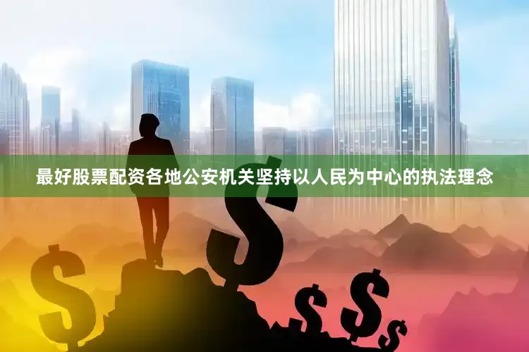 最好股票配资各地公安机关坚持以人民为中心的执法理念