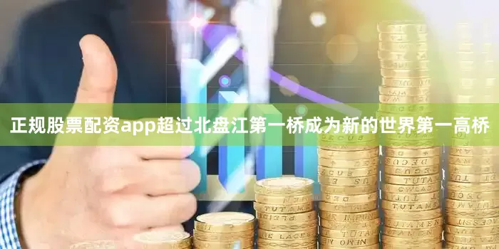 正规股票配资app超过北盘江第一桥成为新的世界第一高桥
