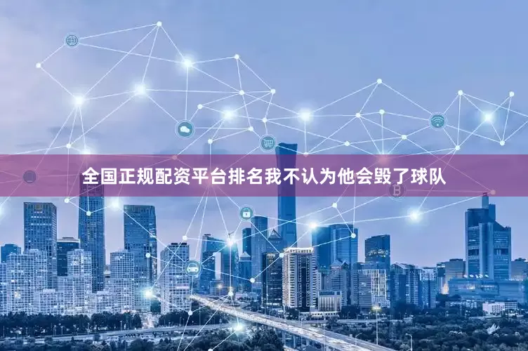 全国正规配资平台排名我不认为他会毁了球队