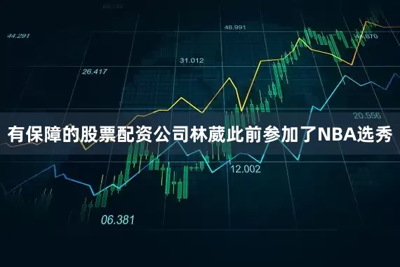 有保障的股票配资公司林葳此前参加了NBA选秀