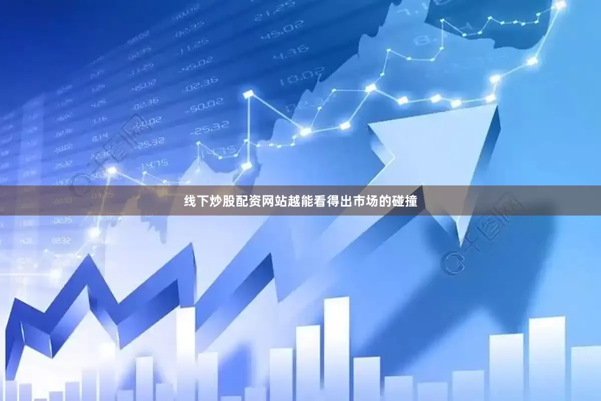 线下炒股配资网站越能看得出市场的碰撞