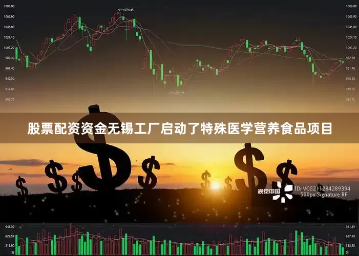 股票配资资金无锡工厂启动了特殊医学营养食品项目