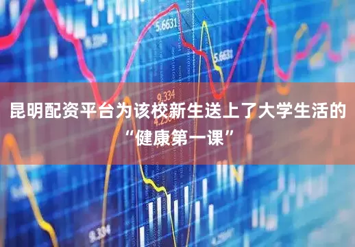昆明配资平台为该校新生送上了大学生活的“健康第一课”