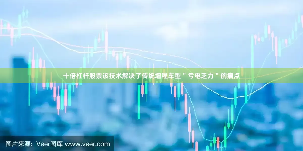 十倍杠杆股票该技术解决了传统增程车型"亏电乏力"的痛点