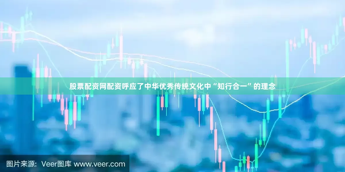 股票配资网配资呼应了中华优秀传统文化中“知行合一”的理念